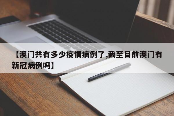 【澳门共有多少疫情病例了,截至目前澳门有新冠病例吗】