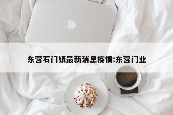 东营石门镇最新消息疫情:东营门业
