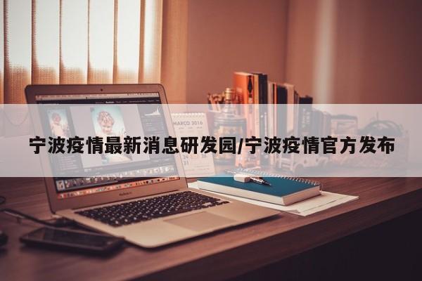 宁波疫情最新消息研发园/宁波疫情官方发布