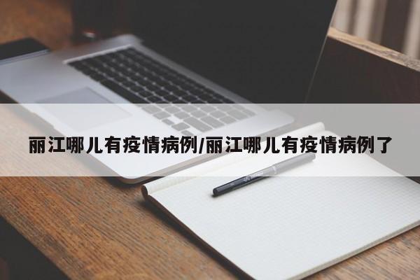 丽江哪儿有疫情病例/丽江哪儿有疫情病例了
