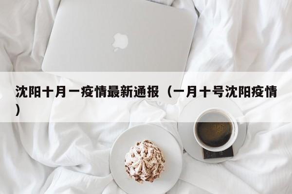 沈阳十月一疫情最新通报(一月十号沈阳疫情)