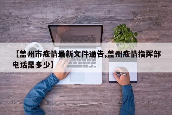 【盖州市疫情最新文件通告,盖州疫情指挥部电话是多少】