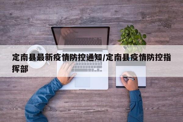 定南县最新疫情防控通知/定南县疫情防控指挥部