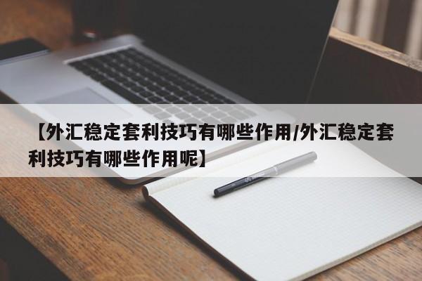 【外汇稳定套利技巧有哪些作用/外汇稳定套利技巧有哪些作用呢】