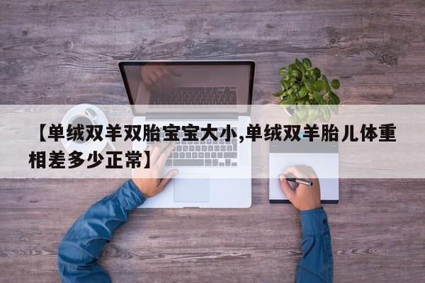 【单绒双羊双胎宝宝大小,单绒双羊胎儿体重相差多少正常】