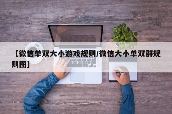 【微信单双大小游戏规则/微信大小单双群规则图】