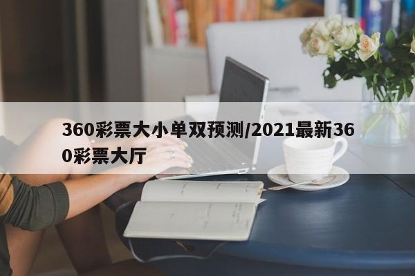 360彩票大小单双预测/2021最新360彩票大厅