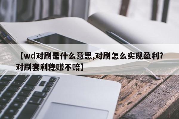 【wd对刷是什么意思,对刷怎么实现盈利?对刷套利稳赚不赔】