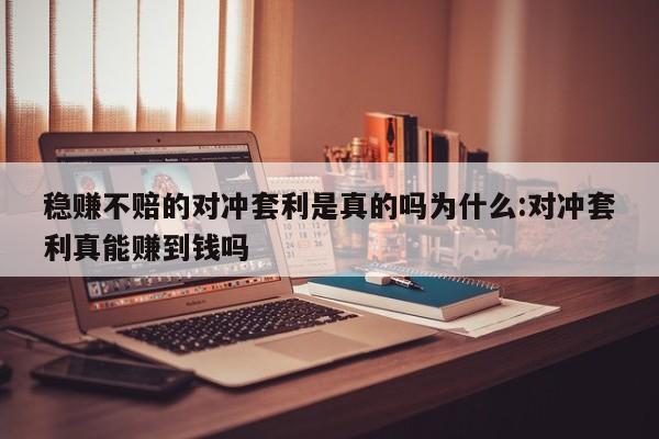 稳赚不赔的对冲套利是真的吗为什么:对冲套利真能赚到钱吗