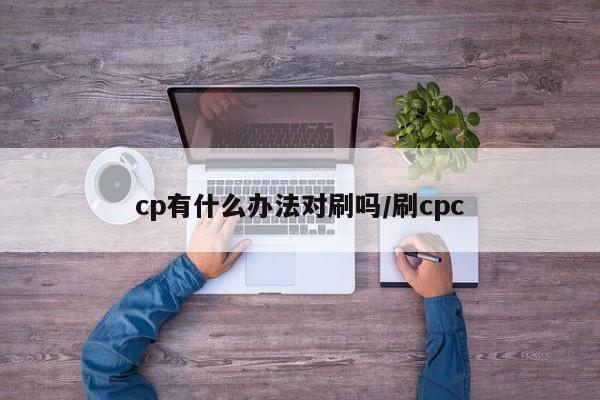 cp有什么办法对刷吗/刷cpc