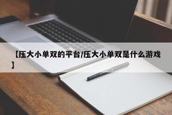 【压大小单双的平台/压大小单双是什么游戏】