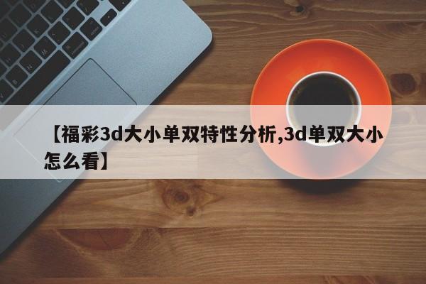 【福彩3d大小单双特性分析,3d单双大小怎么看】