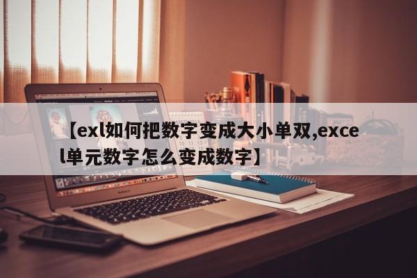 【exl如何把数字变成大小单双,excel单元数字怎么变成数字】