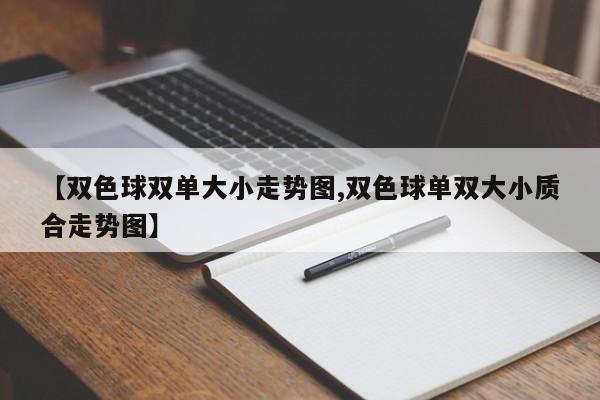 【双色球双单大小走势图,双色球单双大小质合走势图】