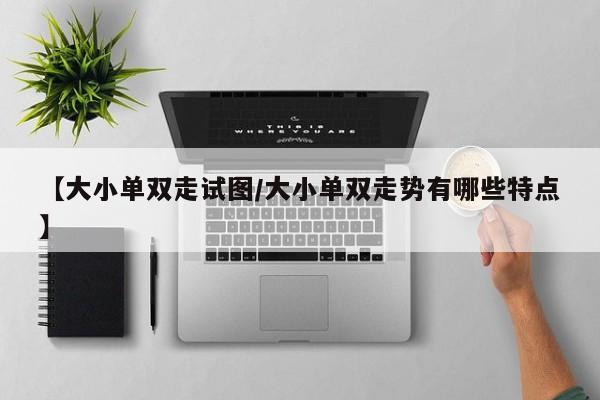 【大小单双走试图/大小单双走势有哪些特点】
