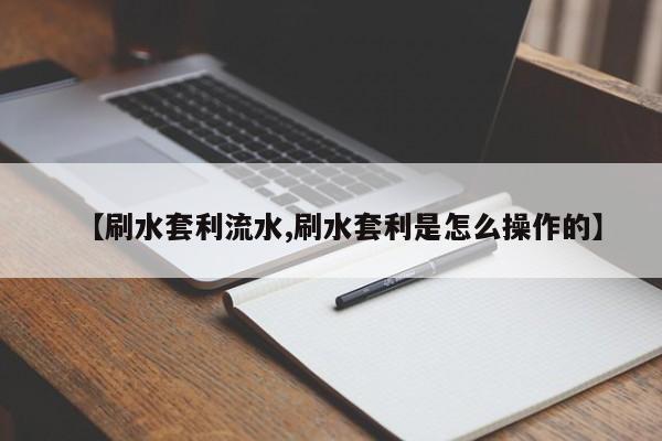 【刷水套利流水,刷水套利是怎么操作的】