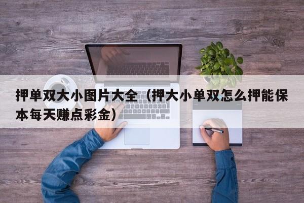 押单双大小图片大全(押大小单双怎么押能保本每天赚点彩金)
