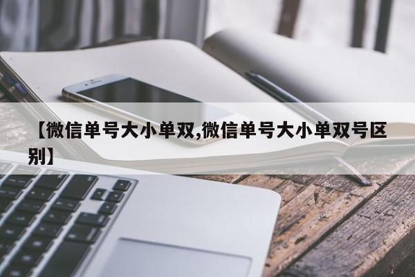 【微信单号大小单双,微信单号大小单双号区别】