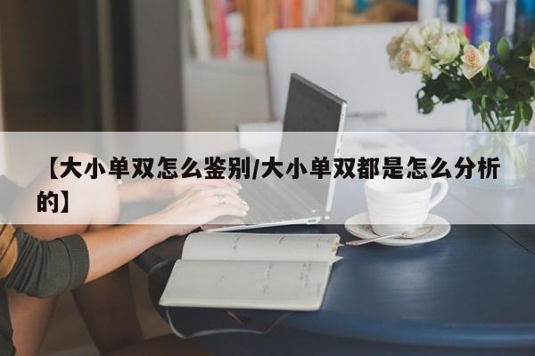 【大小单双怎么鉴别/大小单双都是怎么分析的】