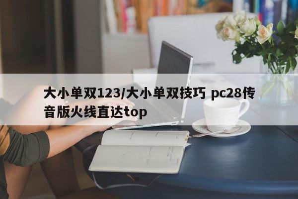 大小单双123/大小单双技巧 pc28传音版火线直达top