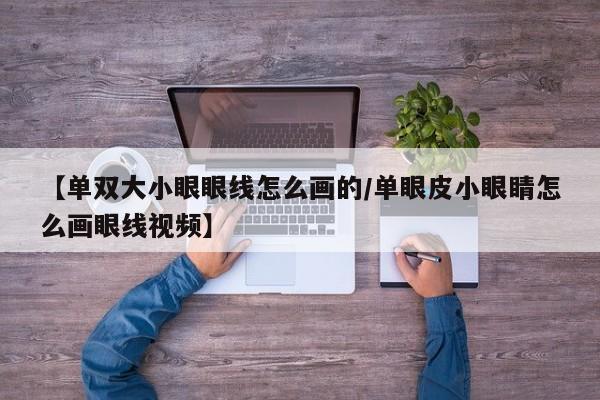 【单双大小眼眼线怎么画的/单眼皮小眼睛怎么画眼线视频】