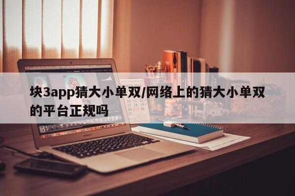 块3app猜大小单双/网络上的猜大小单双的平台正规吗