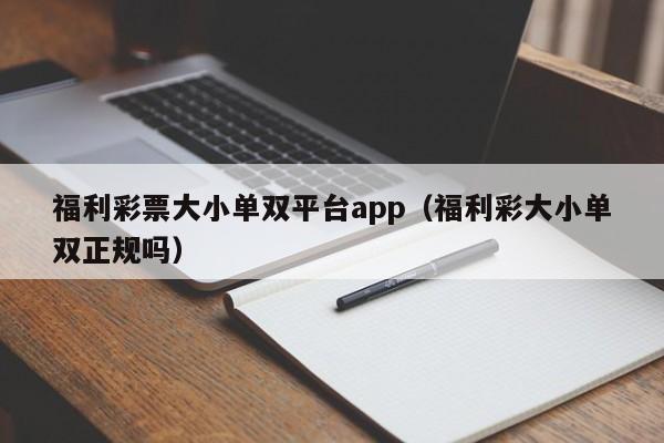 福利彩票大小单双平台app(福利彩大小单双正规吗)