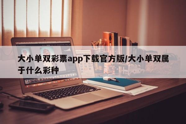 大小单双彩票app下载官方版/大小单双属于什么彩种
