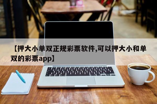【押大小单双正规彩票软件,可以押大小和单双的彩票app】