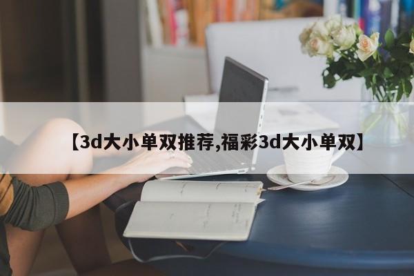 【3d大小单双推荐,福彩3d大小单双】