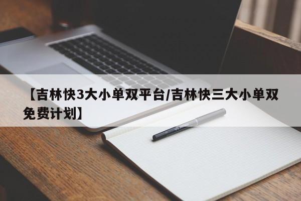 【吉林快3大小单双平台/吉林快三大小单双免费计划】