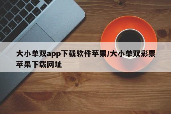 大小单双app下载软件苹果/大小单双彩票苹果下载网址