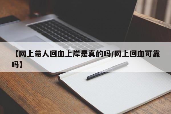 【网上带人回血上岸是真的吗/网上回血可靠吗】