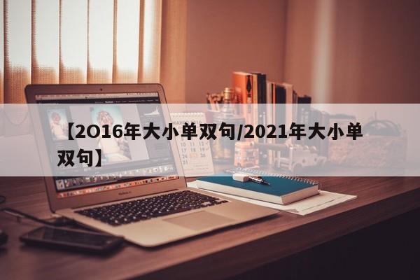 【2O16年大小单双句/2021年大小单双句】