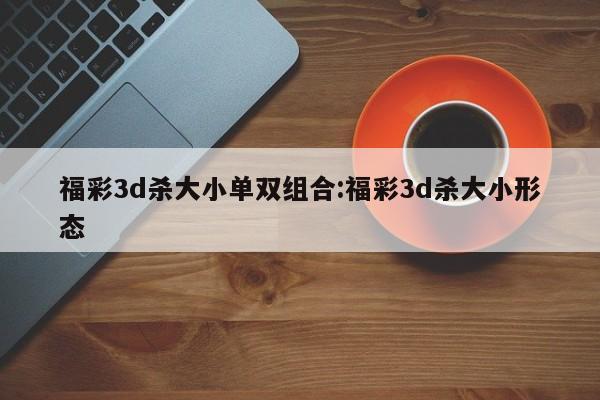 福彩3d杀大小单双组合:福彩3d杀大小形态