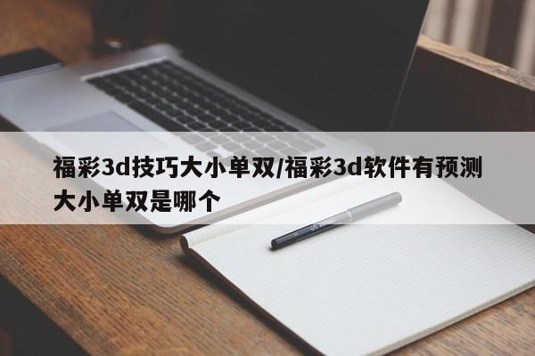福彩3d技巧大小单双/福彩3d软件有预测大小单双是哪个
