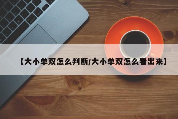 【大小单双怎么判断/大小单双怎么看出来】