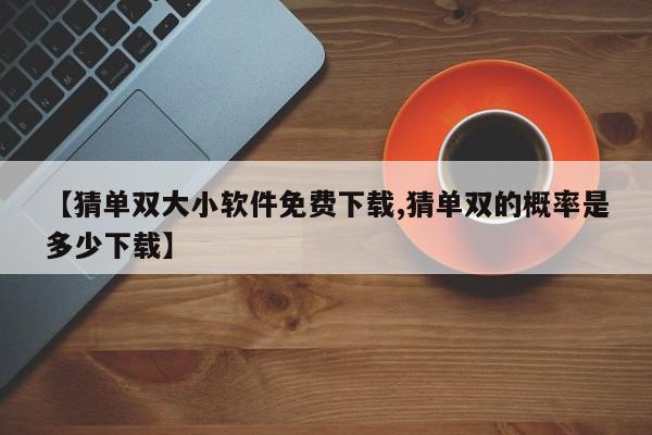 【猜单双大小软件免费下载,猜单双的概率是多少下载】