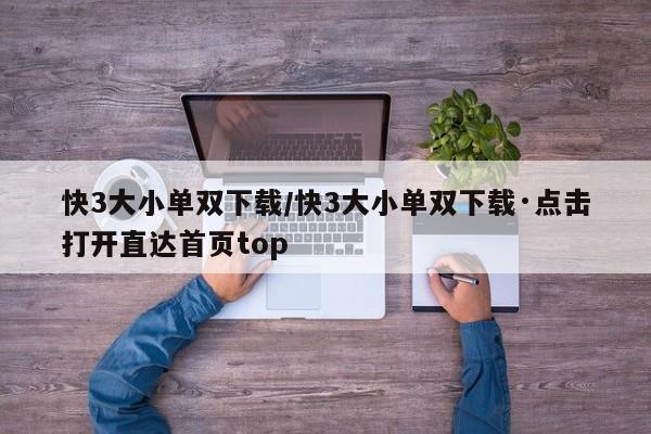 快3大小单双下载/快3大小单双下载·点击打开直达首页top