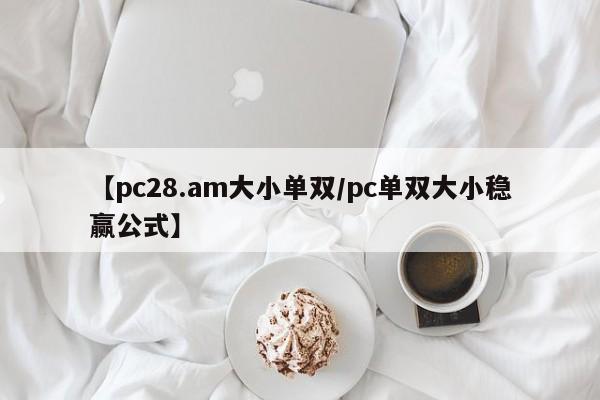 【pc28.am大小单双/pc单双大小稳赢公式】