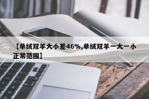 【单绒双羊大小差46%,单绒双羊一大一小正常范围】