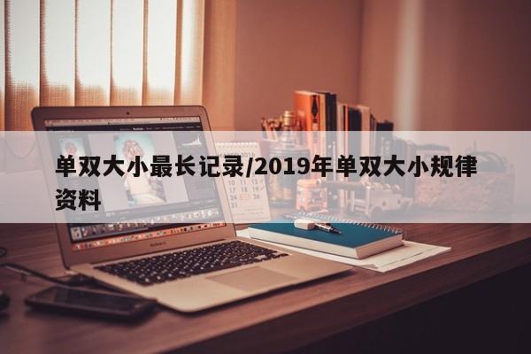 单双大小最长记录/2019年单双大小规律资料